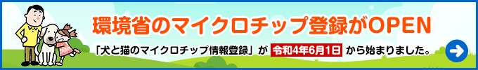 環境省のマイクロチップ登録がOPEN
「犬と猫のマイクロチップ情報登録」が令和4年6月1日から始まりました!