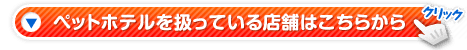 ペットホテルを扱っている店舗はこちらから