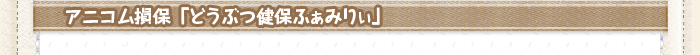 アニコム損保 「どうぶつ健保ふぁみりぃ」