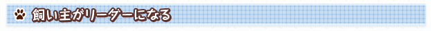 飼い主がリーダーになる