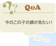 今のこの子の顔が見たい！