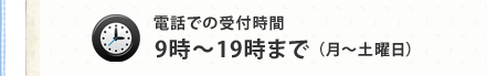 電話での受付時間　9時～19時まで（月～土曜日）