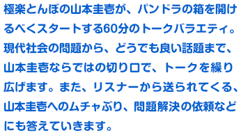 極楽とんぼの山本圭壱が、パンドラの箱を開けるべくスタートする60ふんのトークバラエティ。